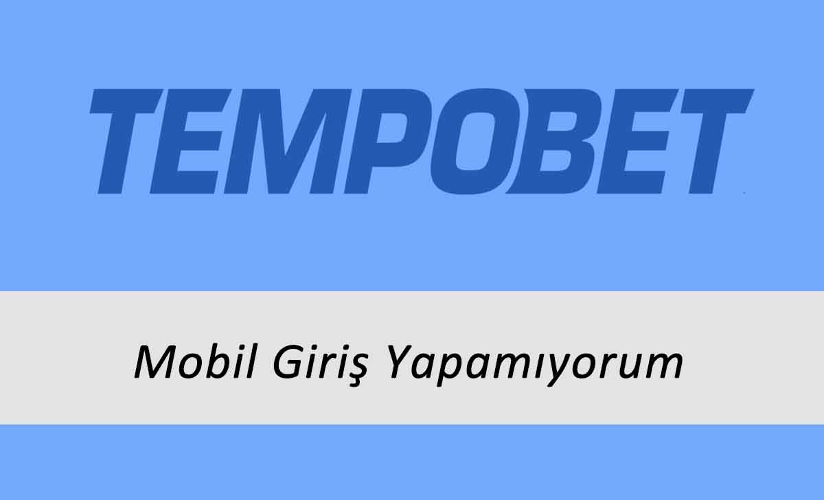 Tempobet Mobil Giriş Yapamıyorum